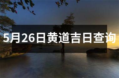 <h3>5月26日黄道吉日查询