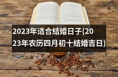 <h3>2025年适合结婚日子(2025年农历四月初十结婚吉日)