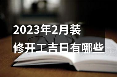 <h3>2025年2月装修开工吉日有哪些