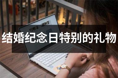 <h3>结婚纪念日特别的礼物