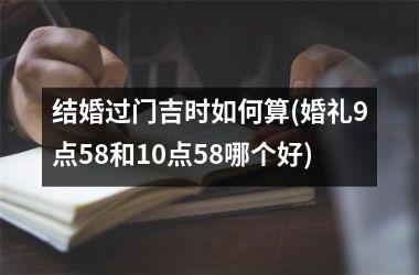 <h3>结婚过门吉时如何算(婚礼9点58和10点58哪个好)