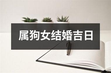 <h3>属狗女结婚吉日