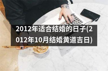 2012年适合结婚的日子(2012年10月结婚黄道吉日)
