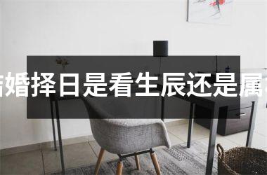 结婚择日是看生辰还是属相