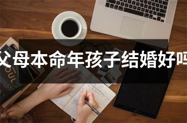 <h3>父母本命年孩子结婚好吗