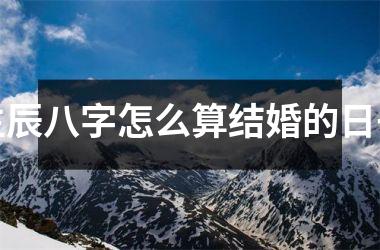 <h3>生辰八字怎么算结婚的日子