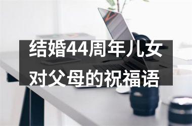 <h3>结婚44周年儿女对父母的祝福语