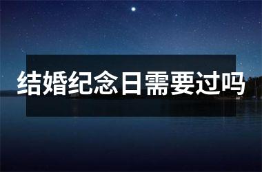 <h3>结婚纪念日需要过吗