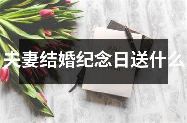 <h3>夫妻结婚纪念日送什么