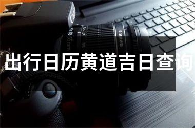 <h3>出行日历黄道吉日查询