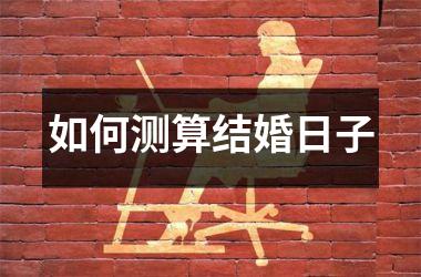 <h3>如何测算结婚日子
