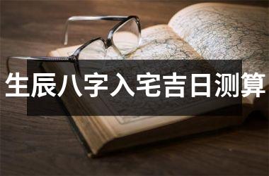<h3>生辰八字入宅吉日测算