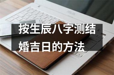 <h3>按生辰八字测结婚吉日的方法