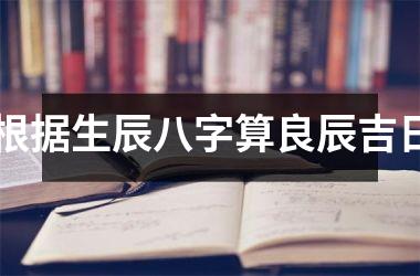 <h3>根据生辰八字算良辰吉日