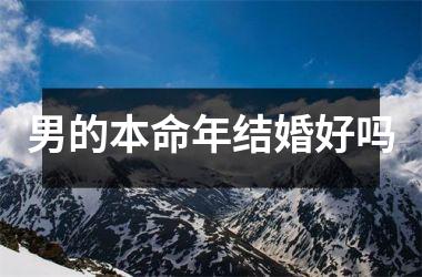 <h3>男的本命年结婚好吗