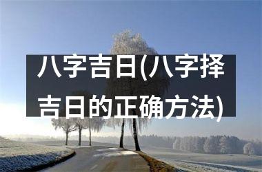 八字吉日(八字择吉日的正确方法)