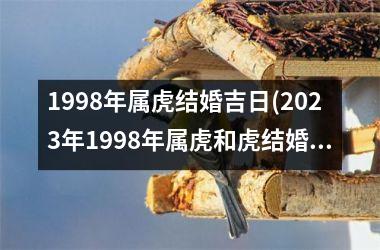 <h3>1998年属虎结婚吉日(2025年1998年属虎和虎结婚吉日)