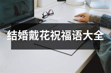 <h3>结婚戴花祝福语大全