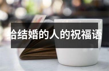 <h3>给结婚的人的祝福语