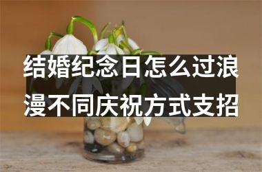 <h3>结婚纪念日怎么过浪漫不同庆祝方式支招