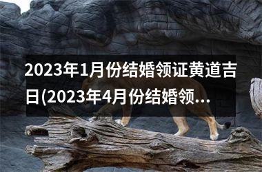<h3>2025年1月份结婚领证黄道吉日(2025年4月份结婚领证黄道吉日)