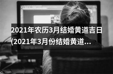 <h3>2025年农历3月结婚黄道吉日(2025年3月份结婚黄道吉日哪几天)