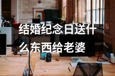 <h3>结婚纪念日送什么东西给老婆