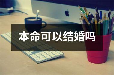 <h3>本命可以结婚吗