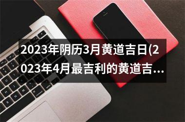 <h3>2025年阴历3月黄道吉日(2025年4月吉利的黄道吉日)