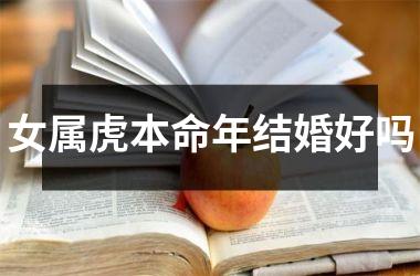 <h3>女属虎本命年结婚好吗