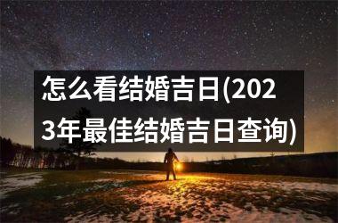 <h3>怎么看结婚吉日(2025年佳结婚吉日查询)