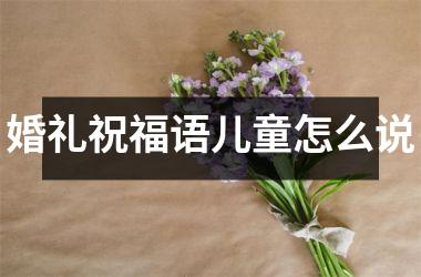<h3>婚礼祝福语儿童怎么说