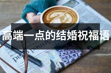 <h3>高端一点的结婚祝福语