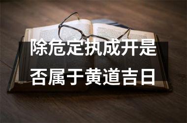 <h3>除危定执成开是否属于黄道吉日