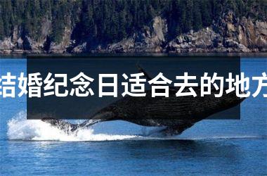 <h3>结婚纪念日适合去的地方