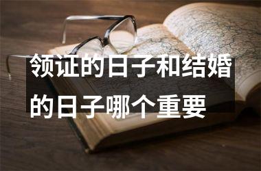 领证的日子和结婚的日子哪个重要