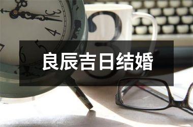 <h3>良辰吉日结婚