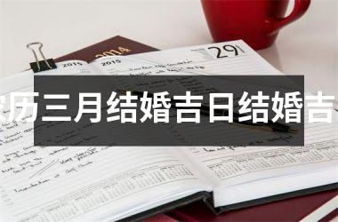 <h3>农历三月结婚吉日结婚吉日