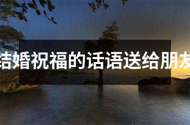 结婚祝福的话语送给朋友