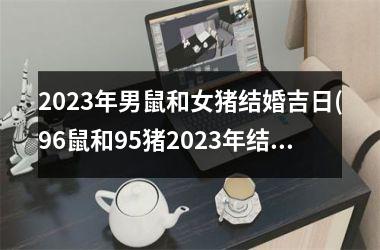 <h3>2025年男鼠和女猪结婚吉日(96鼠和95猪2025年结婚吉日)