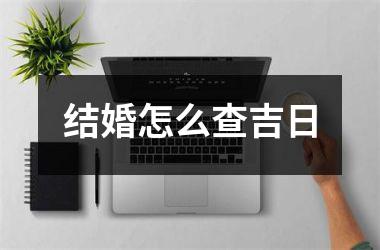 <h3>结婚怎么查吉日