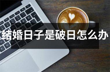 <h3>结婚日子是破日怎么办