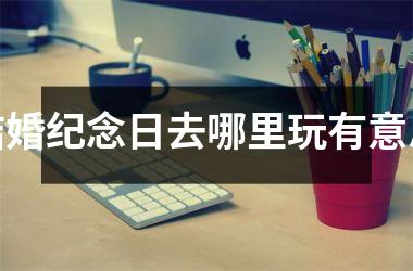 <h3>结婚纪念日去哪里玩有意思
