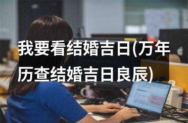 我要看结婚吉日(万年历查结婚吉日良辰)