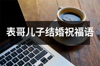<h3>表哥儿子结婚祝福语
