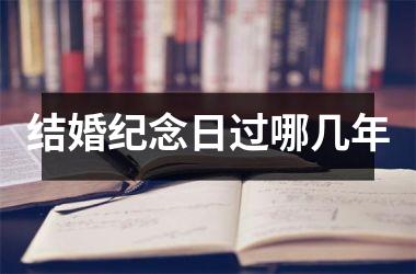 <h3>结婚纪念日过哪几年