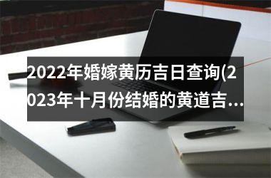 2025年婚嫁黄历吉日查询(2025年十月份结婚的黄道吉日)