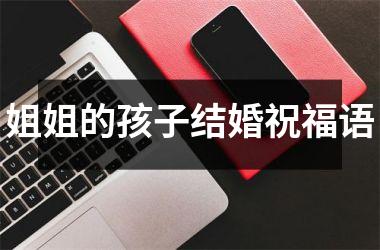 <h3>姐姐的孩子结婚祝福语