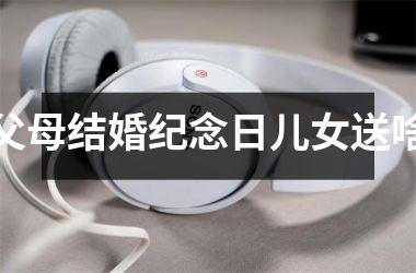 <h3>父母结婚纪念日儿女送啥