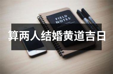 <h3>算两人结婚黄道吉日